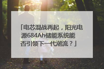 电芯混战再起，阳光电源684Ah储能系统能否引领下一代潮流？