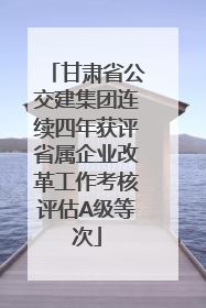 甘肃省公交建集团连续四年获评省属企业改革工作考核评估A级等次