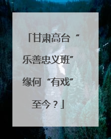 甘肃高台“乐善忠义班”缘何“有戏”至今？