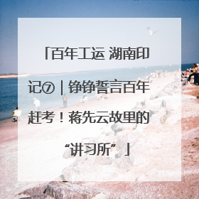 百年工运 湖南印记⑦｜铮铮誓言百年赶考！蒋先云故里的“讲习所”