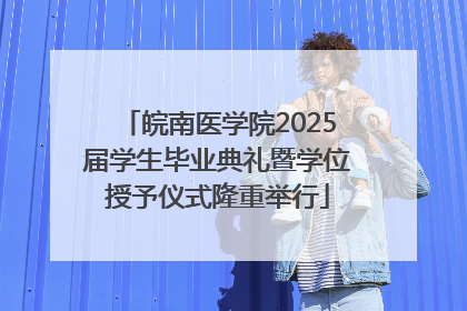 皖南医学院2025届学生毕业典礼暨学位授予仪式隆重举行
