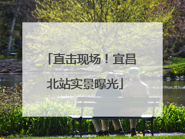 直击现场！宜昌北站实景曝光