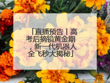 直播预告丨高考后摘镜黄金期，新一代机器人全飞秒大揭秘