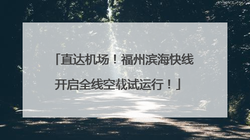 直达机场！福州滨海快线开启全线空载试运行！
