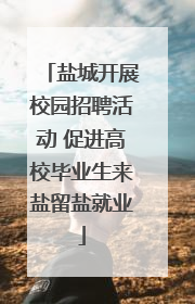 盐城开展校园招聘活动 促进高校毕业生来盐留盐就业