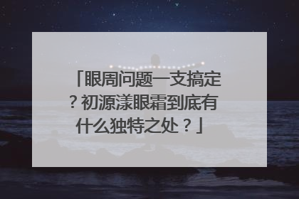 眼周问题一支搞定？初源漾眼霜到底有什么独特之处？