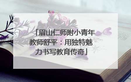 眉山仁师附小青年教师舒平：用独特魅力书写教育传奇