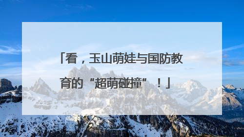 看，玉山萌娃与国防教育的“超萌碰撞”！