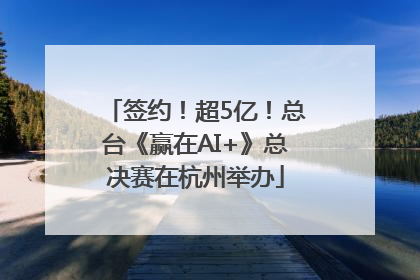 签约！超5亿！总台《赢在AI+》总决赛在杭州举办