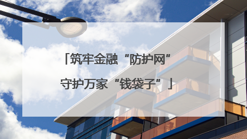 筑牢金融“防护网” 守护万家“钱袋子”