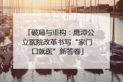 破局与重构：鹰潭公立医院改革书写“家门口就医”新答卷