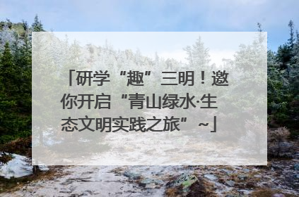 研学“趣”三明！邀你开启“青山绿水·生态文明实践之旅”~