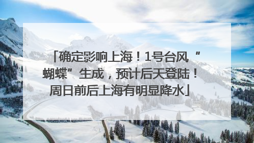 确定影响上海！1号台风“蝴蝶”生成，预计后天登陆！周日前后上海有明显降水