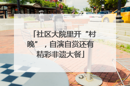 社区大院里开“村晚”，自演自赏还有精彩非遗大餐