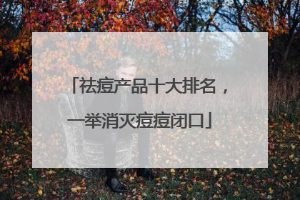 祛痘产品十大排名，一举消灭痘痘闭口
