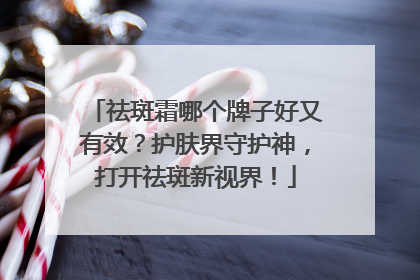 祛斑霜哪个牌子好又有效？护肤界守护神，打开祛斑新视界！