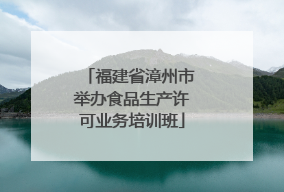 福建省漳州市举办食品生产许可业务培训班