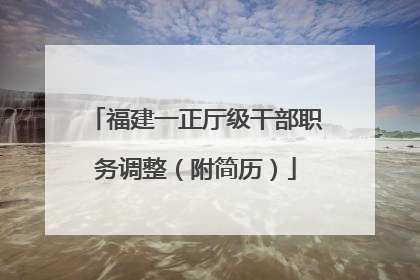 福建一正厅级干部职务调整（附简历）