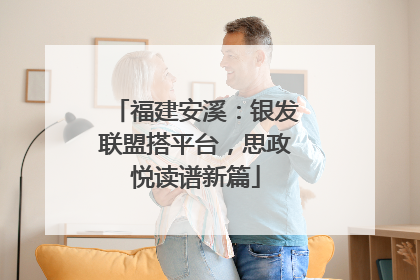 福建安溪：银发联盟搭平台，思政悦读谱新篇