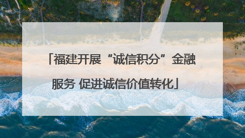 福建开展“诚信积分”金融服务 促进诚信价值转化