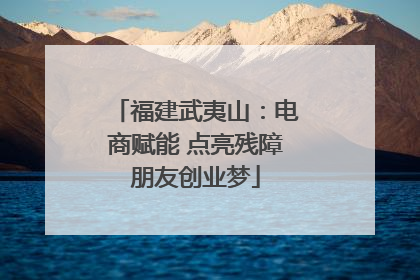 福建武夷山：电商赋能 点亮残障朋友创业梦