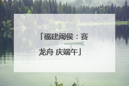 福建闽侯：赛龙舟 庆端午