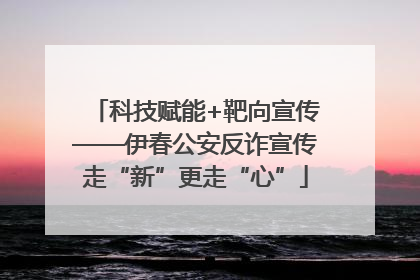 科技赋能+靶向宣传——伊春公安反诈宣传走“新”更走“心”