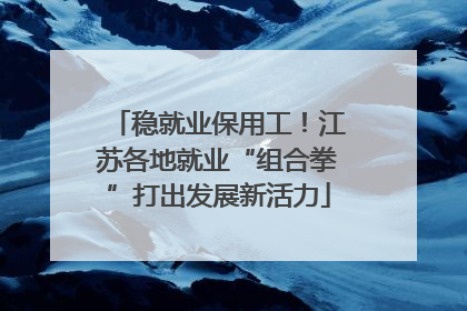 稳就业保用工！江苏各地就业“组合拳”打出发展新活力
