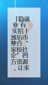 稳就业 有实招丨潍坊市整合“家校社企”四方资源，让求职者找工作不孤单