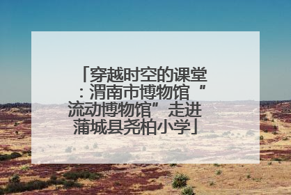 穿越时空的课堂：渭南市博物馆“流动博物馆”走进蒲城县尧柏小学
