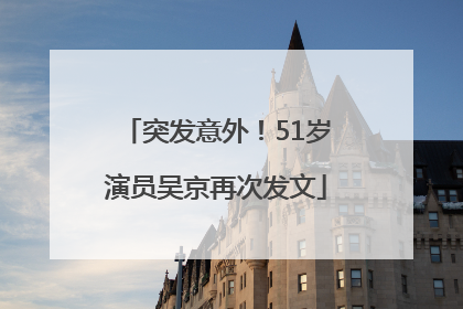 突发意外！51岁演员吴京再次发文