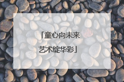 童心向未来 艺术绽华彩