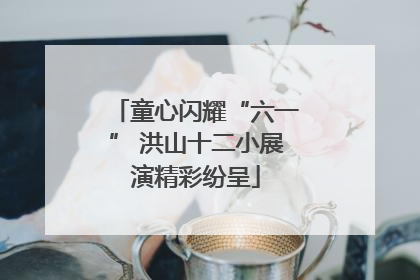 童心闪耀“六一” 洪山十二小展演精彩纷呈
