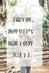 端午到，海外节日气氛浓（侨界关注）
