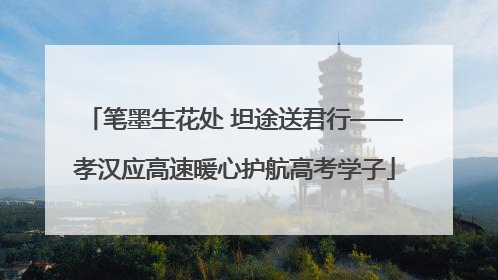 笔墨生花处 坦途送君行——孝汉应高速暖心护航高考学子