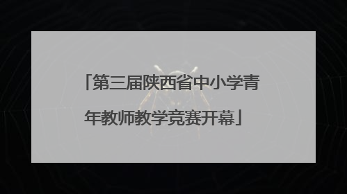 第三届陕西省中小学青年教师教学竞赛开幕