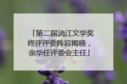 第二届漓江文学奖终评评委阵容揭晓，余华任评委会主任