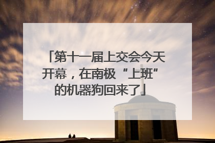 第十一届上交会今天开幕，在南极“上班”的机器狗回来了