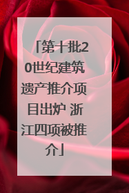 第十批20世纪建筑遗产推介项目出炉 浙江四项被推介