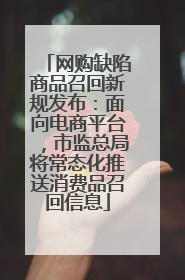 网购缺陷商品召回新规发布：面向电商平台，市监总局将常态化推送消费品召回信息