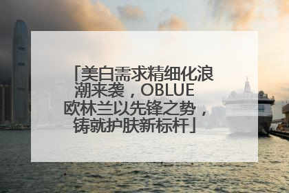 美白需求精细化浪潮来袭，OBLUE欧林兰以先锋之势，铸就护肤新标杆