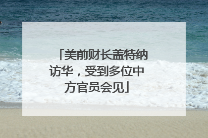 美前财长盖特纳访华，受到多位中方官员会见