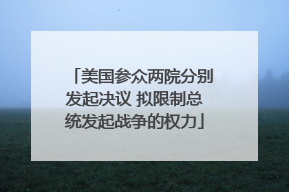 美国参众两院分别发起决议 拟限制总统发起战争的权力