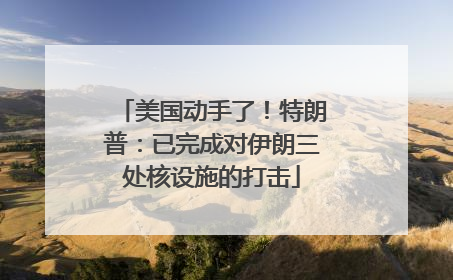 美国动手了！特朗普：已完成对伊朗三处核设施的打击