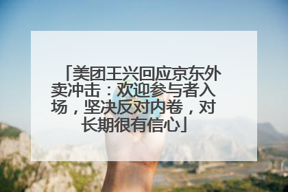 美团王兴回应京东外卖冲击：欢迎参与者入场，坚决反对内卷，对长期很有信心