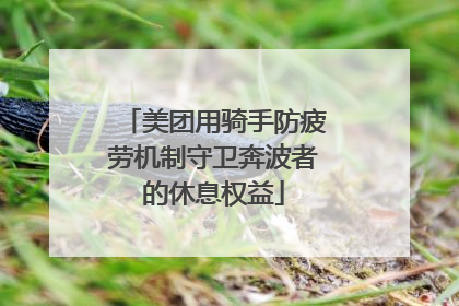 美团用骑手防疲劳机制守卫奔波者的休息权益