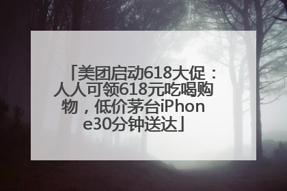 美团启动618大促：人人可领618元吃喝购物，低价茅台iPhone30分钟送达