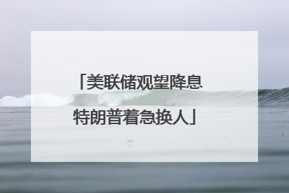 美联储观望降息 特朗普着急换人