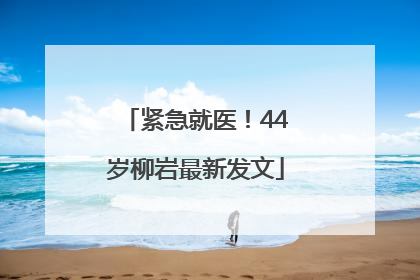 紧急就医！44岁柳岩最新发文