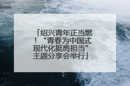 绍兴青年正当燃！“青春为中国式现代化挺膺担当”主题分享会举行